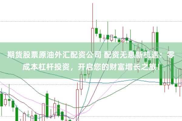 期货股票原油外汇配资公司 配资无息新机遇：零成本杠杆投资，开启您的财富增长之旅！