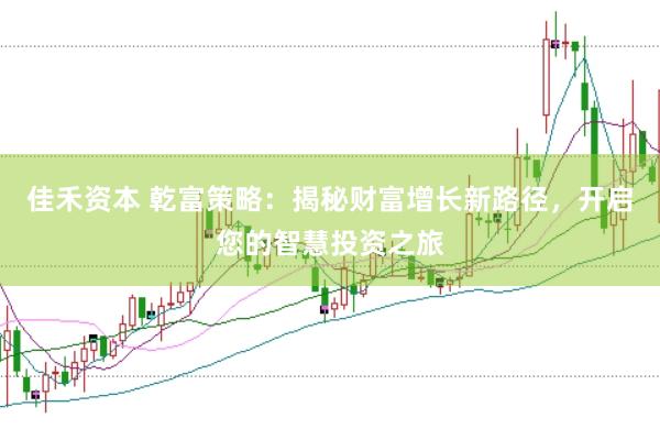 佳禾资本 乾富策略：揭秘财富增长新路径，开启您的智慧投资之旅