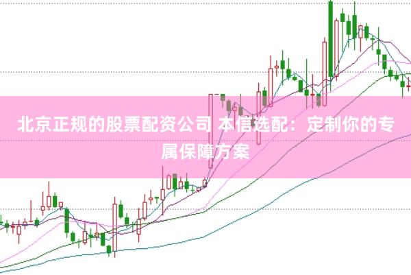 北京正规的股票配资公司 本信选配：定制你的专属保障方案
