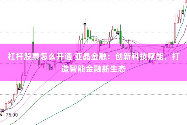 杠杆股票怎么开通 亚晶金融：创新科技赋能，打造智能金融新生态
