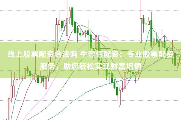 线上股票配资合法吗 牛壹佰配资：专业股票配资服务，助您轻松实现财富增值