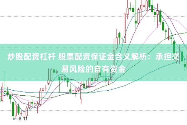 炒股配资杠杆 股票配资保证金含义解析：承担交易风险的自有资金