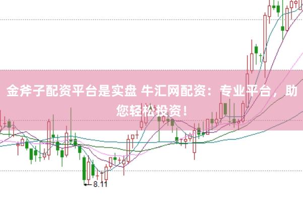 金斧子配资平台是实盘 牛汇网配资：专业平台，助您轻松投资！