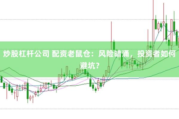 炒股杠杆公司 配资老鼠仓：风险暗涌，投资者如何避坑？