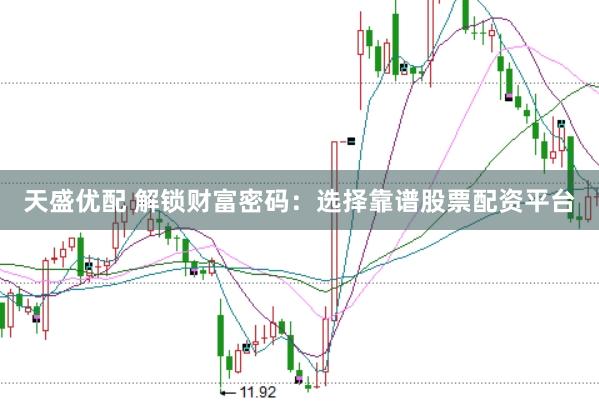 天盛优配 解锁财富密码：选择靠谱股票配资平台