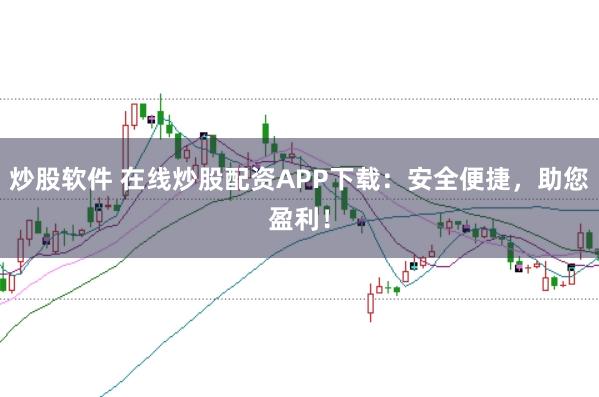 炒股软件 在线炒股配资APP下载：安全便捷，助您盈利！