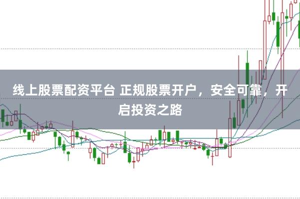 线上股票配资平台 正规股票开户，安全可靠，开启投资之路