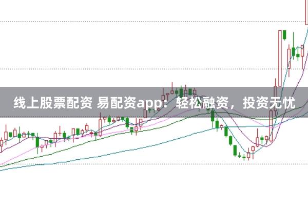 线上股票配资 易配资app：轻松融资，投资无忧