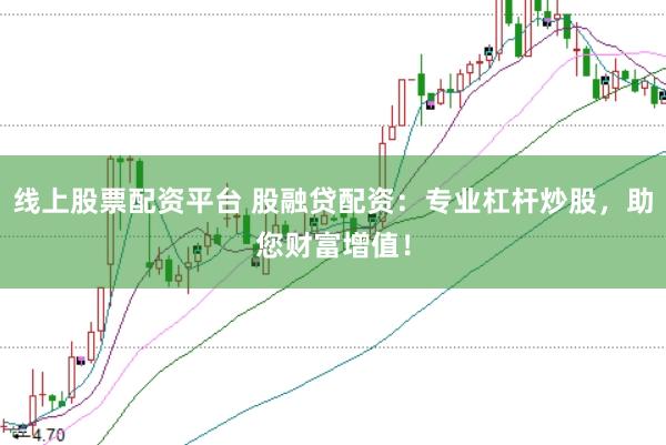 线上股票配资平台 股融贷配资：专业杠杆炒股，助您财富增值！