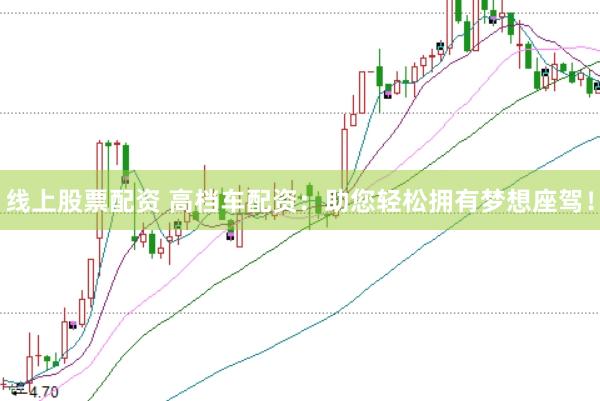 线上股票配资 高档车配资：助您轻松拥有梦想座驾！