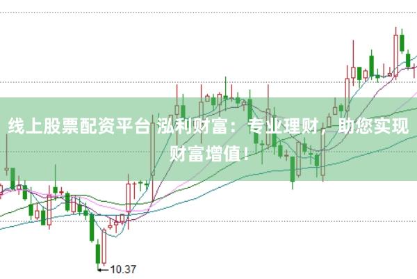 线上股票配资平台 泓利财富：专业理财，助您实现财富增值！