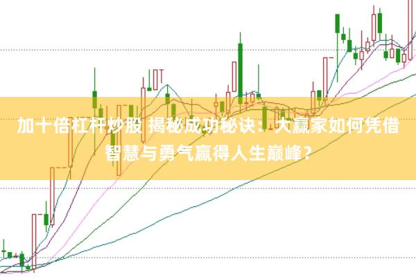 加十倍杠杆炒股 揭秘成功秘诀：大赢家如何凭借智慧与勇气赢得人生巅峰？