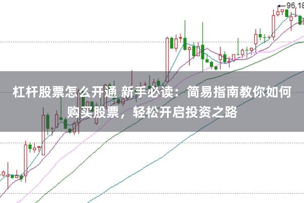 杠杆股票怎么开通 新手必读：简易指南教你如何购买股票，轻松开启投资之路