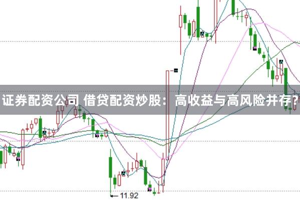 证券配资公司 借贷配资炒股：高收益与高风险并存？