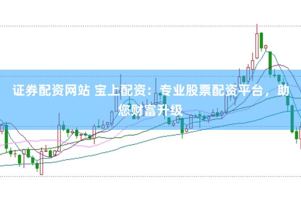 证券配资网站 宝上配资：专业股票配资平台，助您财富升级