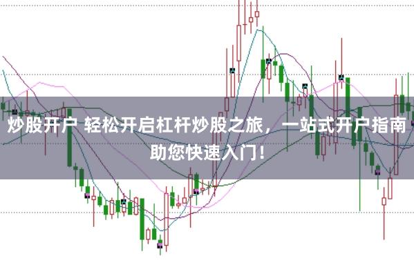 炒股开户 轻松开启杠杆炒股之旅，一站式开户指南助您快速入门！