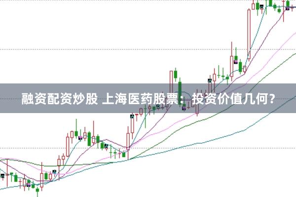 融资配资炒股 上海医药股票：投资价值几何？