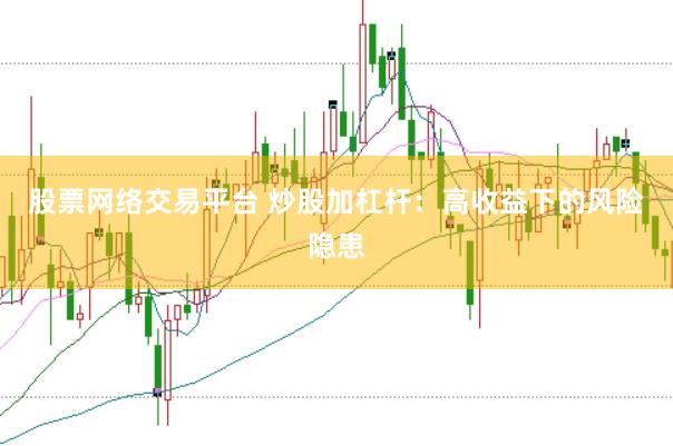 股票网络交易平台 炒股加杠杆：高收益下的风险隐患