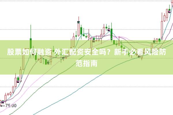 股票如何融资 外汇配资安全吗？新手必看风险防范指南