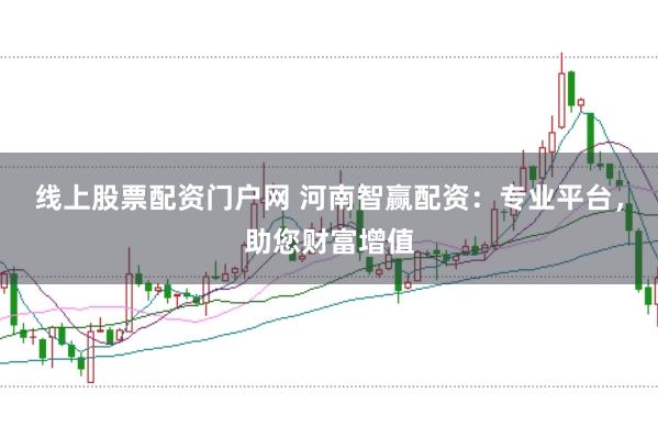 线上股票配资门户网 河南智赢配资：专业平台，助您财富增值