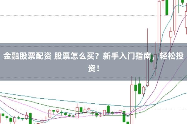 金融股票配资 股票怎么买？新手入门指南，轻松投资！