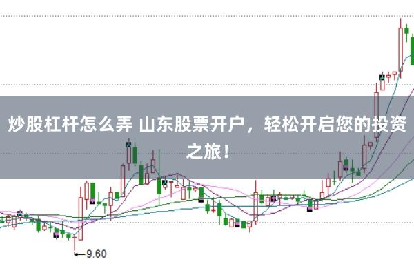 炒股杠杆怎么弄 山东股票开户，轻松开启您的投资之旅！