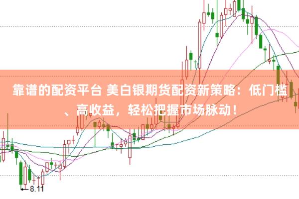 靠谱的配资平台 美白银期货配资新策略：低门槛、高收益，轻松把握市场脉动！