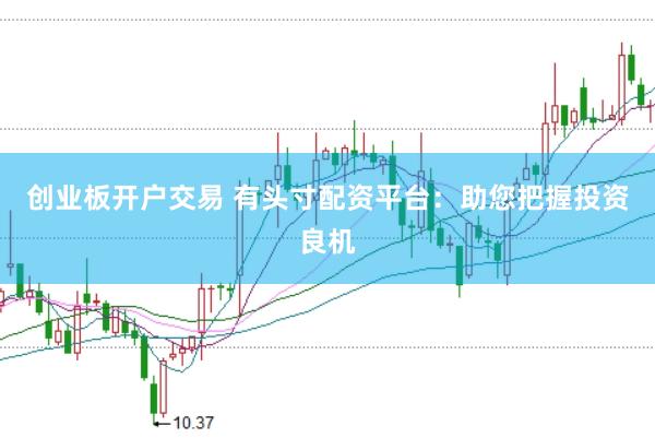 创业板开户交易 有头寸配资平台：助您把握投资良机