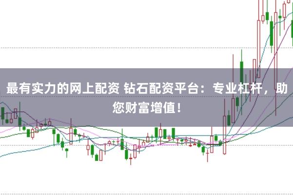 最有实力的网上配资 钻石配资平台：专业杠杆，助您财富增值！