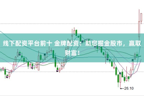 线下配资平台前十 金牌配资：助您掘金股市，赢取财富！