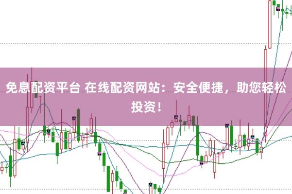 免息配资平台 在线配资网站：安全便捷，助您轻松投资！
