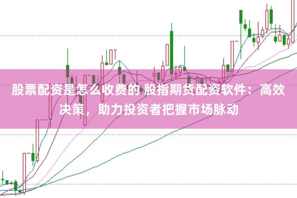 股票配资是怎么收费的 股指期货配资软件：高效决策，助力投资者把握市场脉动