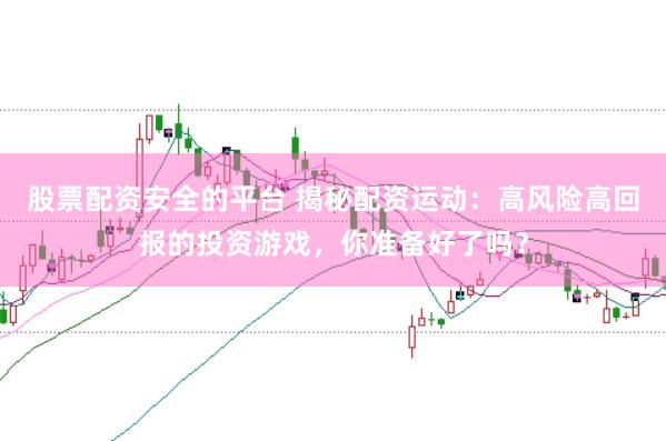 股票配资安全的平台 揭秘配资运动：高风险高回报的投资游戏，你准备好了吗？