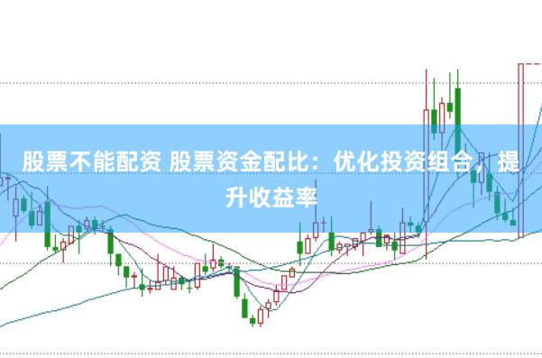 股票不能配资 股票资金配比：优化投资组合，提升收益率