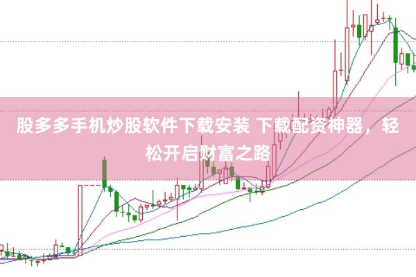 股多多手机炒股软件下载安装 下载配资神器，轻松开启财富之路