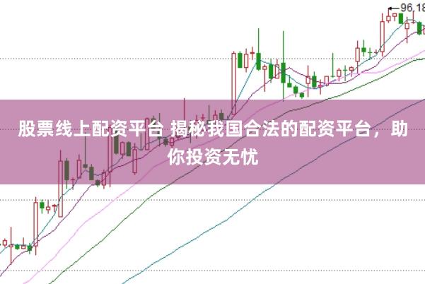 股票线上配资平台 揭秘我国合法的配资平台，助你投资无忧
