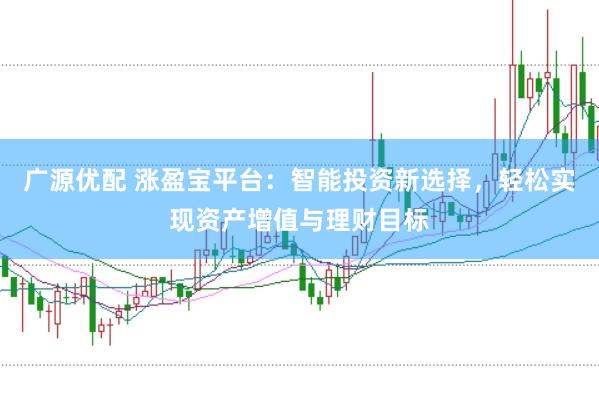 广源优配 涨盈宝平台：智能投资新选择，轻松实现资产增值与理财目标