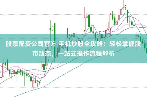股票配资公司官方 手机炒股全攻略：轻松掌握股市动态，一站式操作流程解析