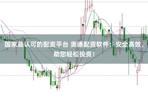 国家最认可的配资平台 奥通配资软件：安全高效，助您轻松投资！