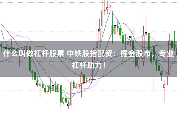 什么叫做杠杆股票 中铁股指配资：掘金股市，专业杠杆助力！