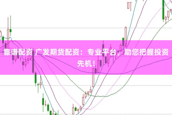 靠谱配资 广发期货配资：专业平台，助您把握投资先机！