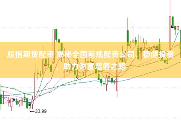 股指期货配资 揭秘全国前规配资公司，稳健投资，助力财富增值之路