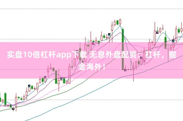 实盘10倍杠杆app下载 无息外盘配资：杠杆，掘金海外！