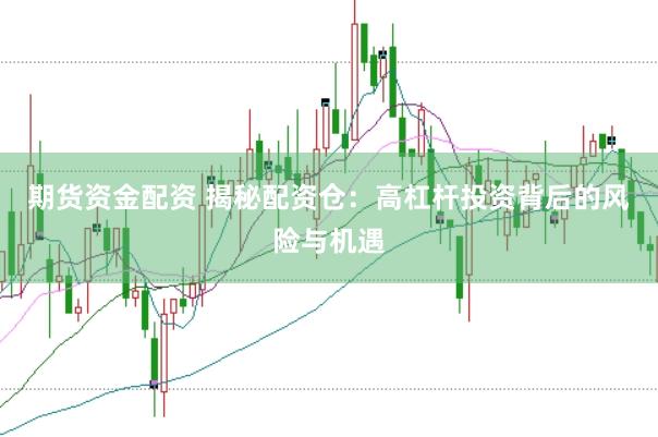 期货资金配资 揭秘配资仓：高杠杆投资背后的风险与机遇