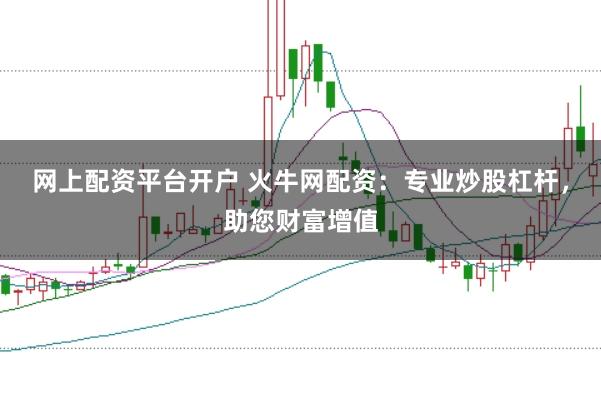 网上配资平台开户 火牛网配资：专业炒股杠杆，助您财富增值