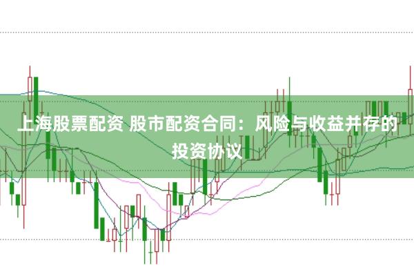 上海股票配资 股市配资合同：风险与收益并存的投资协议