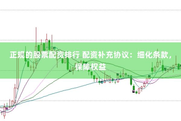 正规的股票配资排行 配资补充协议：细化条款，保障权益