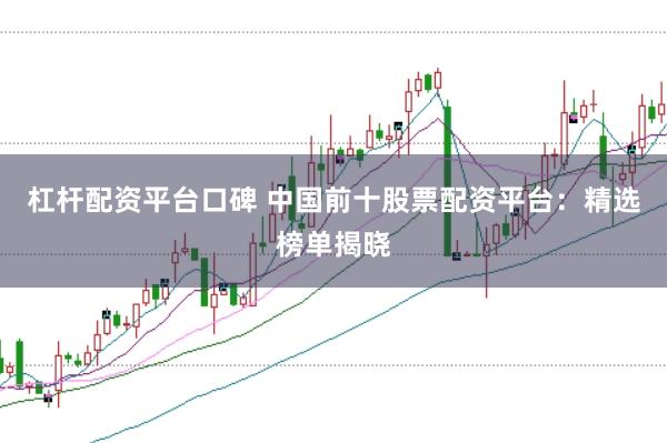 杠杆配资平台口碑 中国前十股票配资平台：精选榜单揭晓