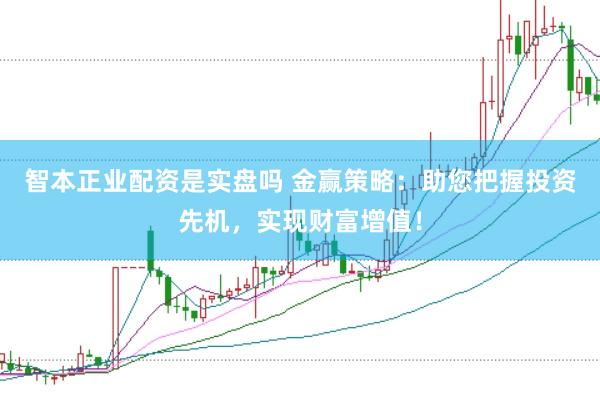 智本正业配资是实盘吗 金赢策略：助您把握投资先机，实现财富增值！