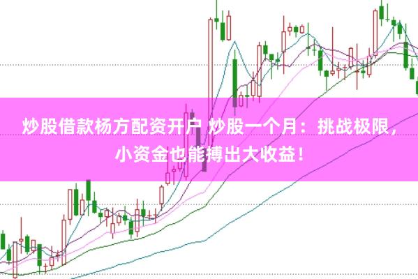 炒股借款杨方配资开户 炒股一个月：挑战极限，小资金也能搏出大收益！